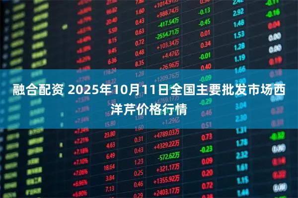 融合配资 2025年10月11日全国主要批发市场西洋芹价格行情